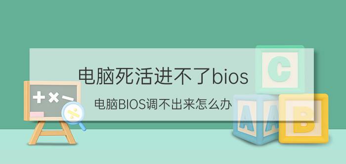 电脑死活进不了bios 电脑BIOS调不出来怎么办？